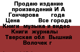 Продаю издание произведений И.А.Гончарова 1949 года › Цена ­ 600 - Все города Книги, музыка и видео » Книги, журналы   . Тверская обл.,Вышний Волочек г.
